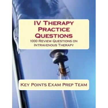 IV Therapy Practice Questions: 1000 Review Questions on Intravenous Therapy