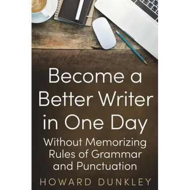 Become a Better Writer In One Day: Without Memorizing Rules of Grammar and Punctuation