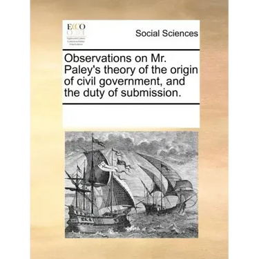 Observations on Mr. Paley's Theory of the Origin of Civil Government, and the Duty of Submission.