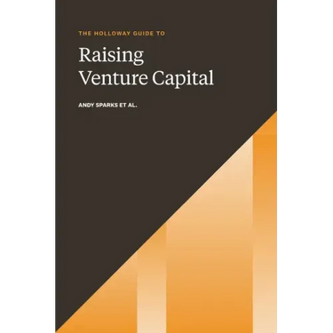 The Holloway Guide to Raising Venture Capital: The Comprehensive Fundraising Handbook for Startup Founders