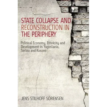 State Collapse and Reconstruction in the Periphery: Political Economy, Ethnicity and Development in Yugoslavia, Serbia and Kosovo