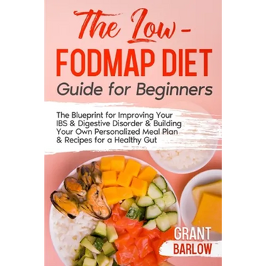The Low FODMAP Diet Guide for Beginners: The Blueprint for Improving Your IBS & Digestive Disorder & Building Your Own Personalized Meal Plan & Recipe