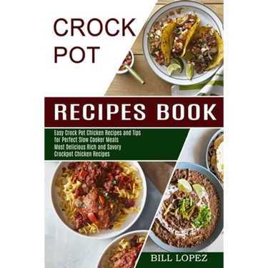 Crockpot Recipes Book: Most Delicious Rich and Savory Crockpot Chicken Recipes (Easy Crock Pot Chicken Recipes and Tips for Perfect Slow Cooker Meals)