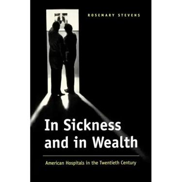 In Sickness and in Wealth: American Hospitals in the Twentieth Century