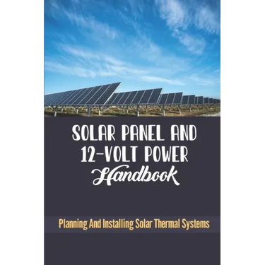 Solar Panel And 12-Volt Power Handbook: Planning And Installing Solar Thermal Systems