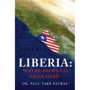 Liberia: Where Do We Go From Here?: A Political, Sociological, Educational and Spiritual Review of the Liberian People