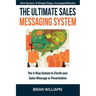 The Ultimate Sales Messaging System: The 6-step System to Clarify Your Sales Message or Presentation