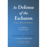 In Defense of the Eschaton: Essays in Reformed Apologetics
