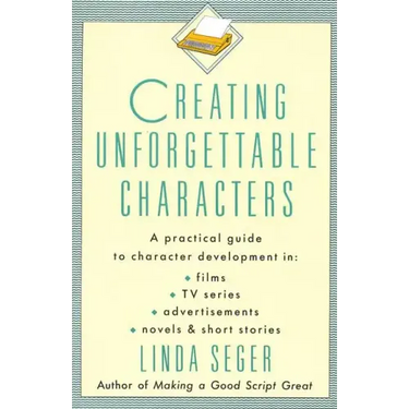 Creating Unforgettable Characters: A Practical Guide to Character Development in Films, TV Series, Advertisements, Novels & Short Stories