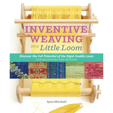Inventive Weaving on a Little Loom: Discover the Full Potential of the Rigid-Heddle Loom, for Beginners and Beyond