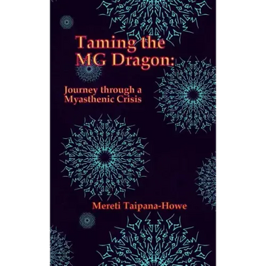 Taming the MG Dragon: Journey through a myasthenic crisis.: One woman's story of her life threatening experience and recovery from Myastheni