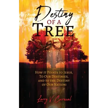 Destiny of a Tree: How It Points to Jesus, To Our Destinies, and to the Destiny of Our Nation!