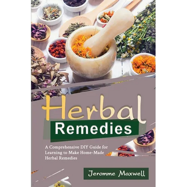 Herbal Remedies: A Comprehensive DIY Guide for Learning to Make Homemade Herbal Remedies