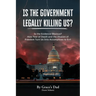Is the Government Legally Killing Us?: Is the Evidence Obvious? How Fear of Death and the Illusion of Freedom Turn Us Into Accomplices to Evil