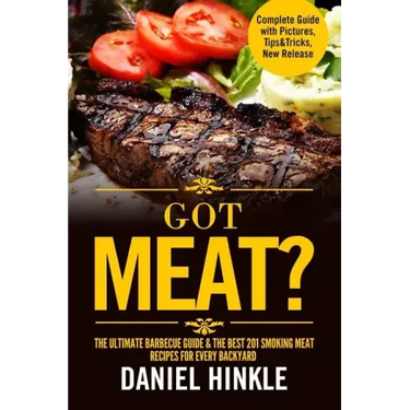 Got Meat? The Ultimate Barbecue Guide & The Best 201 Smoking Meat Recipes For Every Backyard + BONUS 10 Must-Try BBQ Sauces