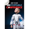 How to Have Unstoppable Confidence