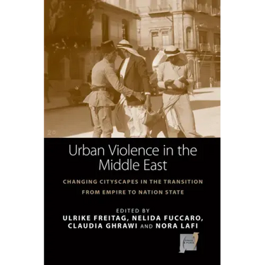 Urban Violence in the Middle East: Changing Cityscapes in the Transition from Empire to Nation State