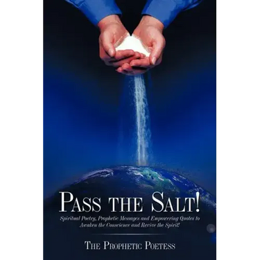 Pass The Salt!: Spiritual Poetry, Prophetic Messages and Empowering Quotes to Awaken the Conscience and Revive the Spirit!