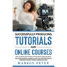 Successfully Producing Tutorials and Online Courses: How to create web tutorials and online courses on Udemy and other course platforms in a way that