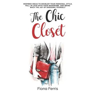 The Chic Closet: Inspired ideas to develop your personal style, fall in love with your wardrobe, and bring back the joy of dressing yourself