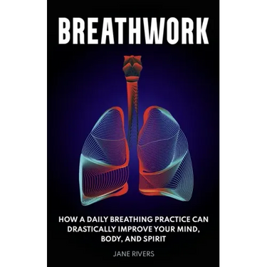 Breathwork: How a Daily Breathing Practice Can Drastically Improve Your Mind, Body, and Spirit