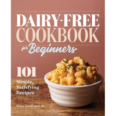 Dairy-Free Cookbook for Beginners: 101 Simple, Satisfying Recipes