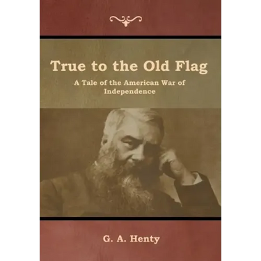 True to the Old Flag: A Tale of the American War of Independence