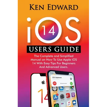 IOS 14 Users Guide: The Complete and Simplified Manual on How To Use Apple iOS 14 With Easy Tips For Beginners And Advanced Users