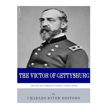 The Victor of Gettysburg: The Life and Career of General George Meade