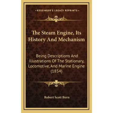 The Steam Engine, Its History And Mechanism: Being Descriptions And Illustrations Of The Stationary, Locomotive, And Marine Engine (1854)