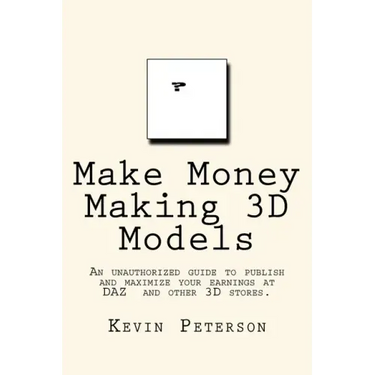 Make Money Making 3D Models: An unauthorized guide to publish and maximize your earnings at DAZ and other 3D stores.