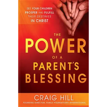 The Power of a Parent's Blessing: See Your Children Prosper and Fulfill Their Destinies in Christ