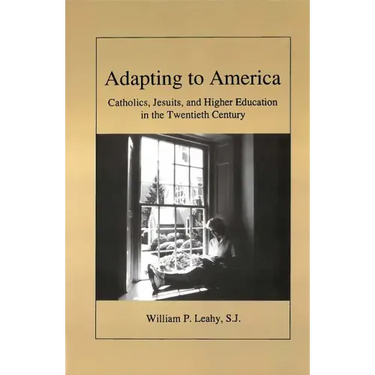 Adapting to America: Catholics, Jesuits, and Higher Education in the Twentieth Century