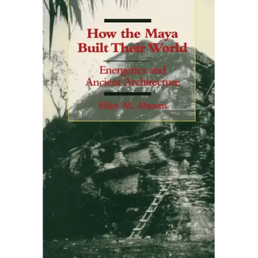 How the Maya Built Their World: Energetics and Ancient Architecture
