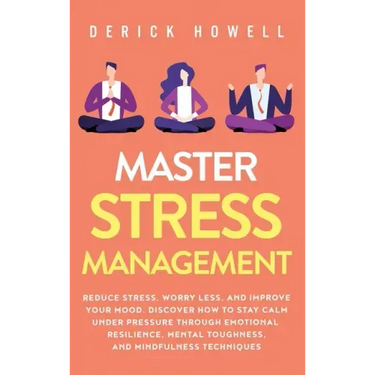Master Stress Management: Reduce Stress, Worry Less, and Improve Your Mood. Discover How to Stay Calm Under Pressure Through Emotional Resilienc