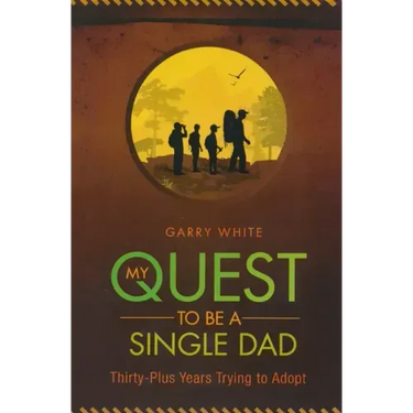 My Quest to Be A Single Dad: Thirty-Plus Years trying to Adopt