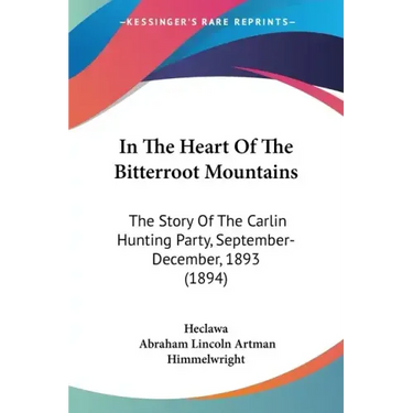 In The Heart Of The Bitterroot Mountains: The Story Of The Carlin Hunting Party, September-December, 1893 (1894)