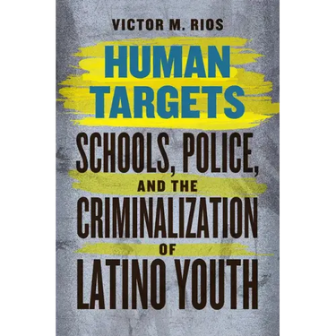 Human Targets: Schools, Police, and the Criminalization of Latino Youth