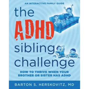 The ADHD Sibling Challenge: How to Thrive When Your Brother or Sister Has ADHD. An Interactive Family Guide