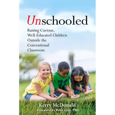 Unschooled: Raising Curious, Well-Educated Children Outside the Conventional Classroom