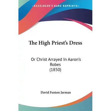 The High Priest's Dress: Or Christ Arrayed In Aaron's Robes (1850)