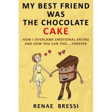 My Best Friend Was The Chocolate Cake: How I Overcame Emotional Eating And How You Can Too... Forever