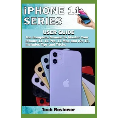 iPhone 11 Series USER GUIDE: The Complete Manual to Master Your iPhone 11, 11 Pro, 11 Max and iOS 13. Includes Tips and Tricks