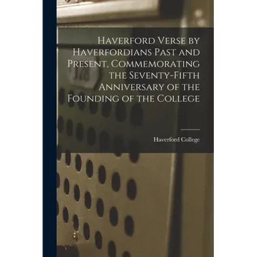 Haverford Verse by Haverfordians Past and Present, Commemorating the Seventy-fifth Anniversary of the Founding of the College