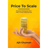 Price To Scale: Practical Pricing For Your High Growth SaaS Startup
