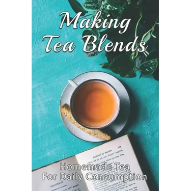 Making Tea Blends: Homemade Tea For Daily Consumption: Simple Homemade Tea