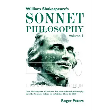 William Shakespeare's Sonnet Philosophy, Volume 1: How Shakespeare structured his nature-based philosophy into the Sonnets before he published them in