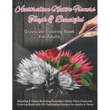 Australian Native Flowers Tough & Beautiful: Grayscale Coloring Book For Adults: Relaxing & Stress Relieving Australian Native Flora Grayscale Colorin