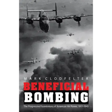 Beneficial Bombing: The Progressive Foundations of American Air Power, 1917-1945