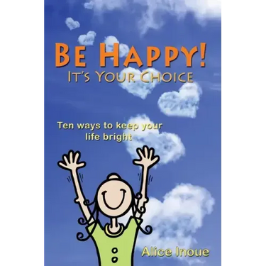 Be Happy! - It's Your Choice: Ten ways to keep your life bright